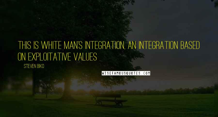 Steven Biko Quotes: This is white man's integration, an integration based on exploitative values