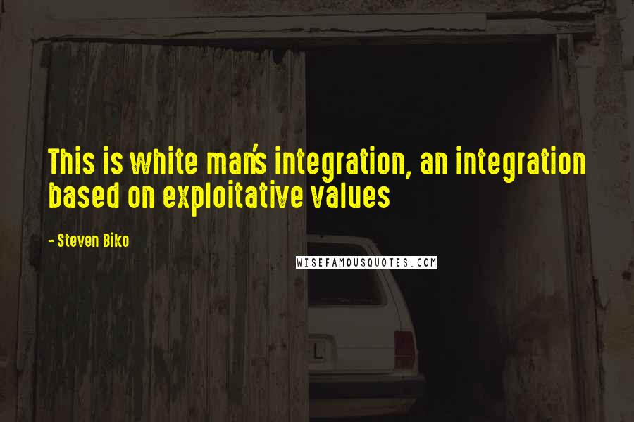 Steven Biko Quotes: This is white man's integration, an integration based on exploitative values