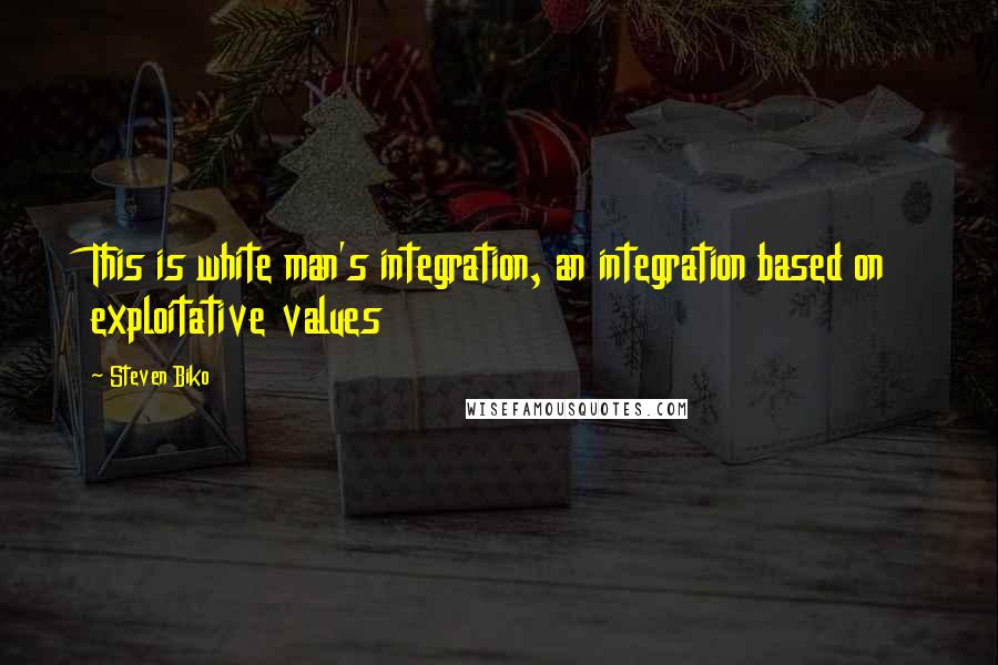 Steven Biko Quotes: This is white man's integration, an integration based on exploitative values