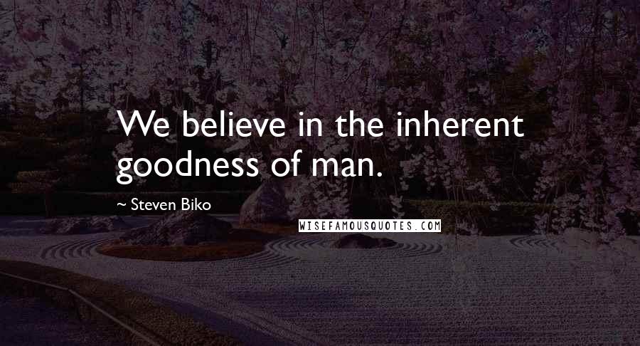 Steven Biko Quotes: We believe in the inherent goodness of man.