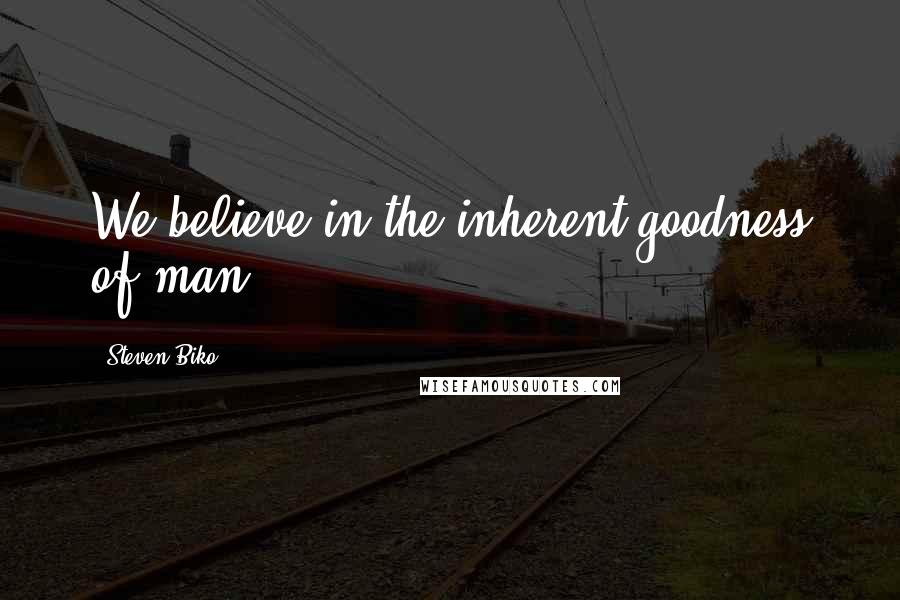 Steven Biko Quotes: We believe in the inherent goodness of man.
