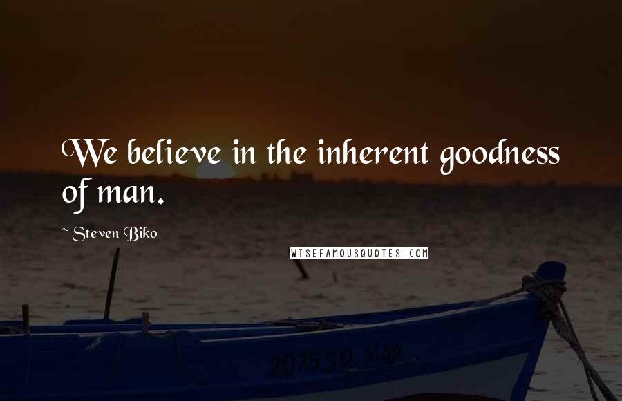 Steven Biko Quotes: We believe in the inherent goodness of man.