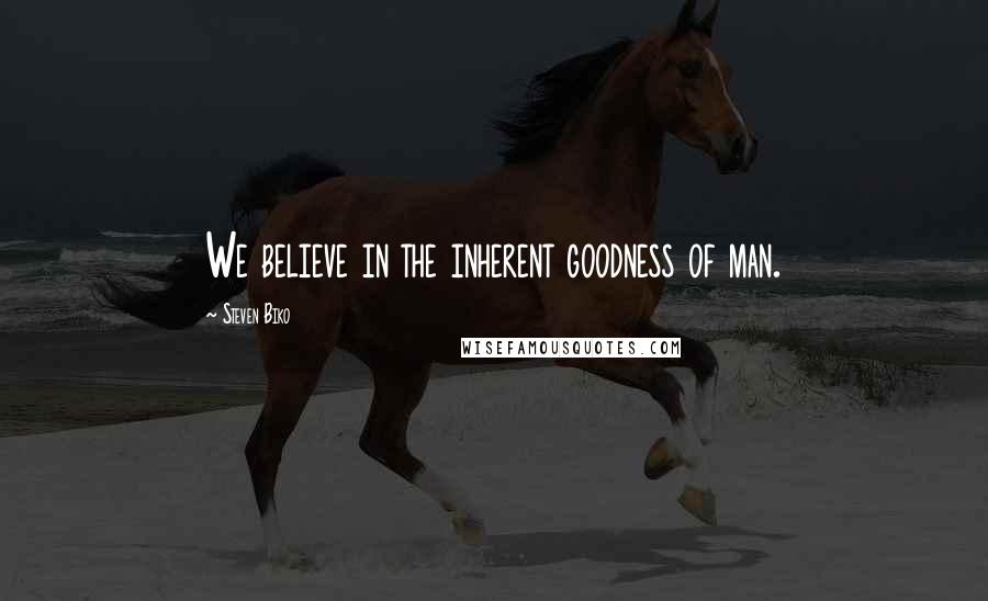 Steven Biko Quotes: We believe in the inherent goodness of man.