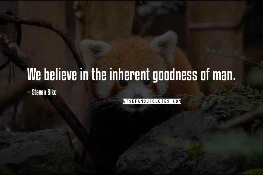 Steven Biko Quotes: We believe in the inherent goodness of man.