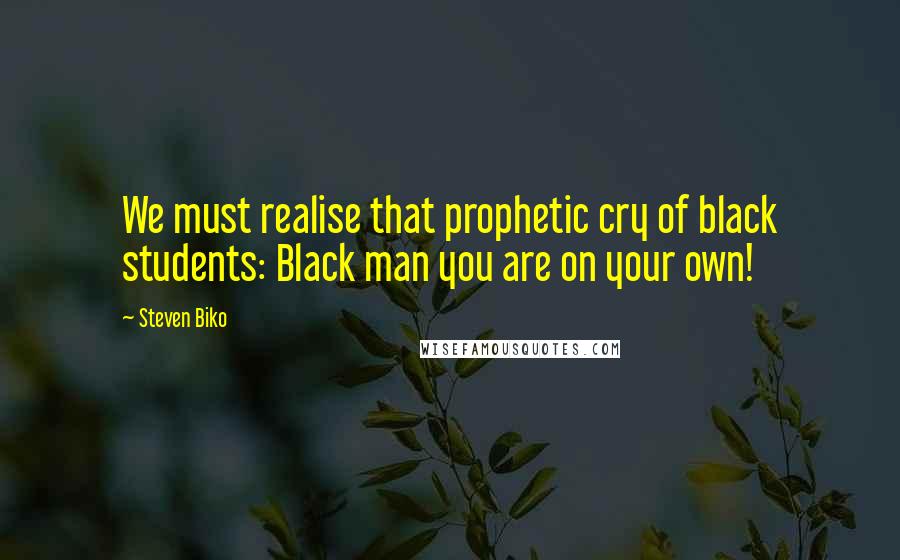 Steven Biko Quotes: We must realise that prophetic cry of black students: Black man you are on your own!