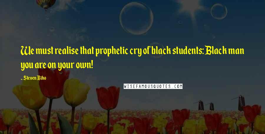 Steven Biko Quotes: We must realise that prophetic cry of black students: Black man you are on your own!