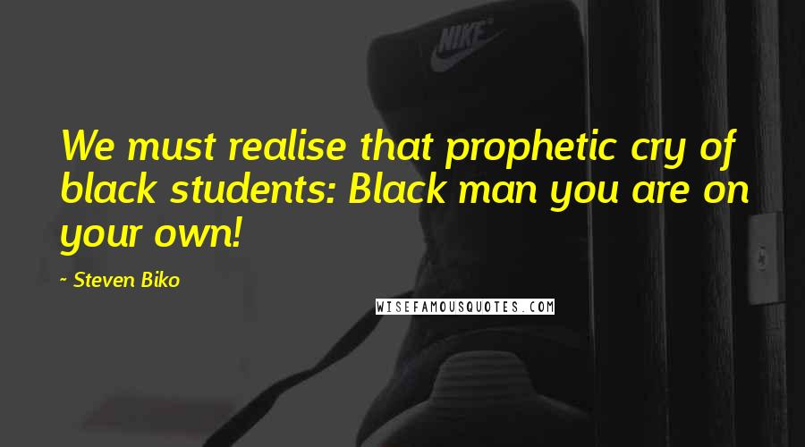 Steven Biko Quotes: We must realise that prophetic cry of black students: Black man you are on your own!