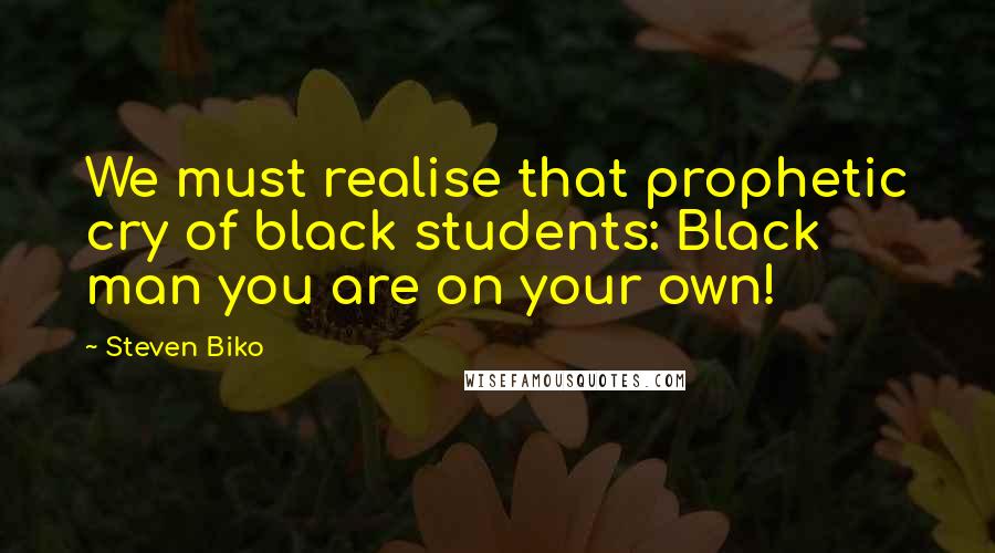 Steven Biko Quotes: We must realise that prophetic cry of black students: Black man you are on your own!