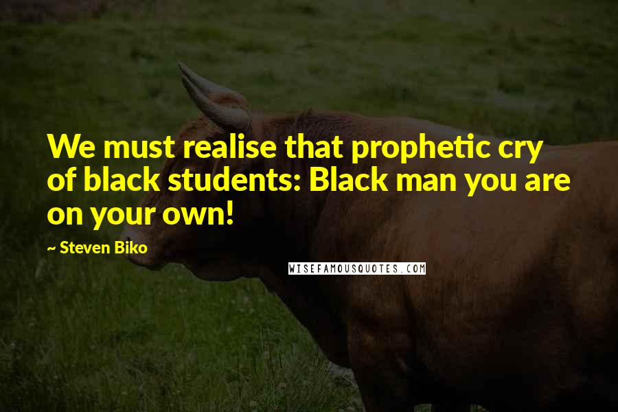 Steven Biko Quotes: We must realise that prophetic cry of black students: Black man you are on your own!