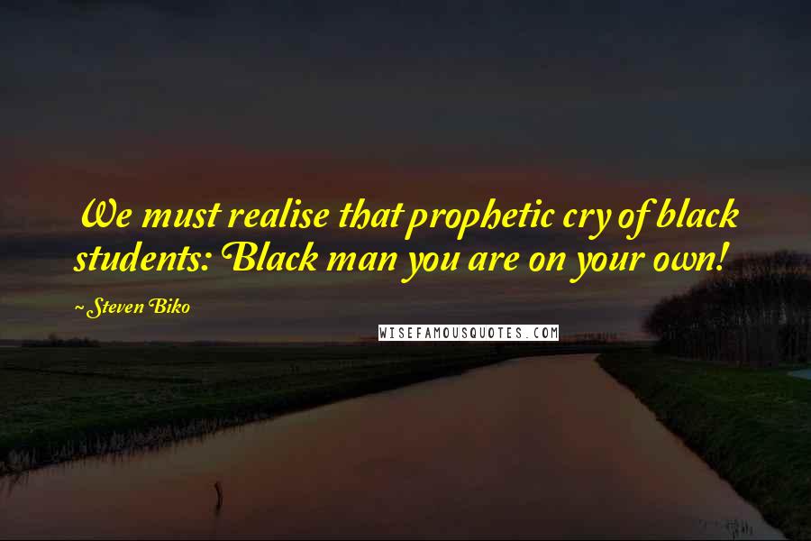 Steven Biko Quotes: We must realise that prophetic cry of black students: Black man you are on your own!