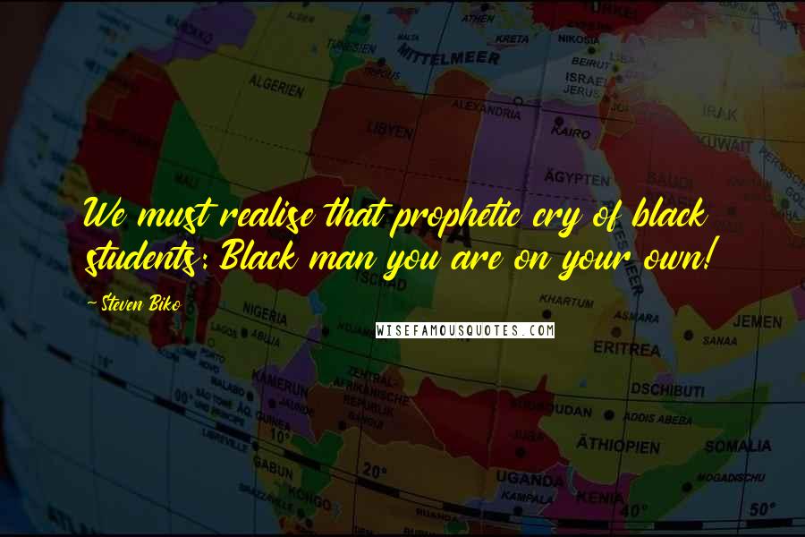 Steven Biko Quotes: We must realise that prophetic cry of black students: Black man you are on your own!