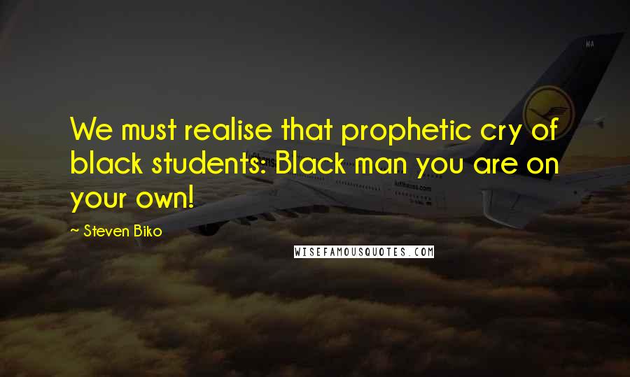 Steven Biko Quotes: We must realise that prophetic cry of black students: Black man you are on your own!