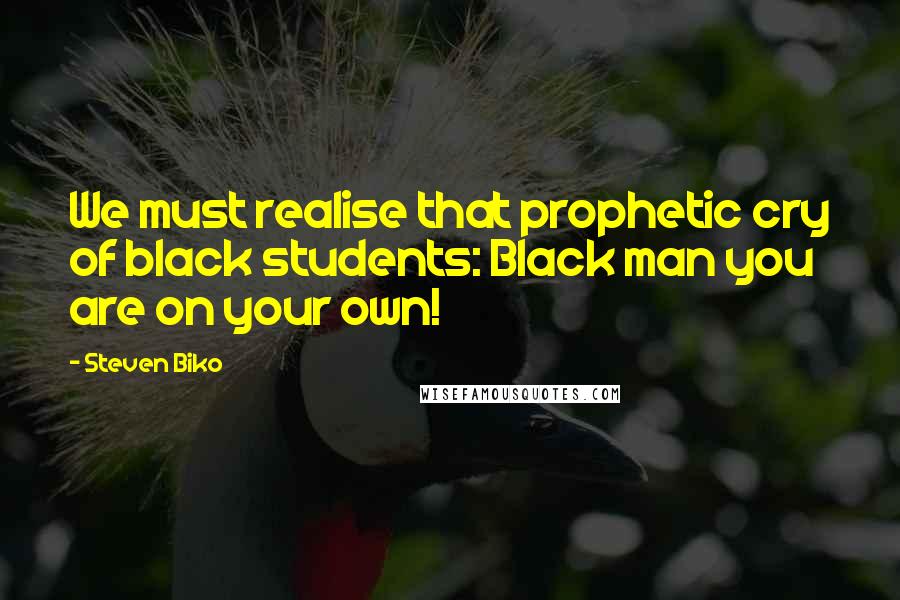 Steven Biko Quotes: We must realise that prophetic cry of black students: Black man you are on your own!