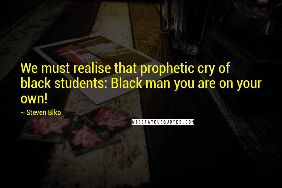 Steven Biko Quotes: We must realise that prophetic cry of black students: Black man you are on your own!