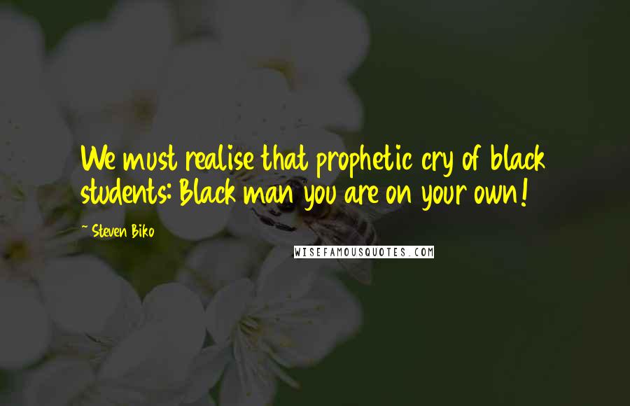 Steven Biko Quotes: We must realise that prophetic cry of black students: Black man you are on your own!