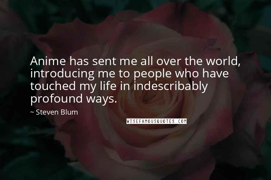 Steven Blum Quotes: Anime has sent me all over the world, introducing me to people who have touched my life in indescribably profound ways.