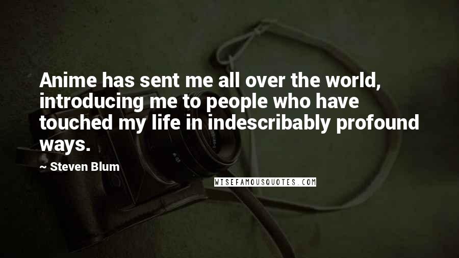 Steven Blum Quotes: Anime has sent me all over the world, introducing me to people who have touched my life in indescribably profound ways.