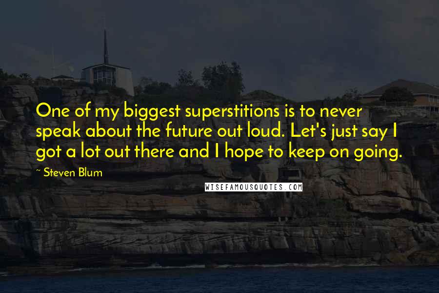 Steven Blum Quotes: One of my biggest superstitions is to never speak about the future out loud. Let's just say I got a lot out there and I hope to keep on going.