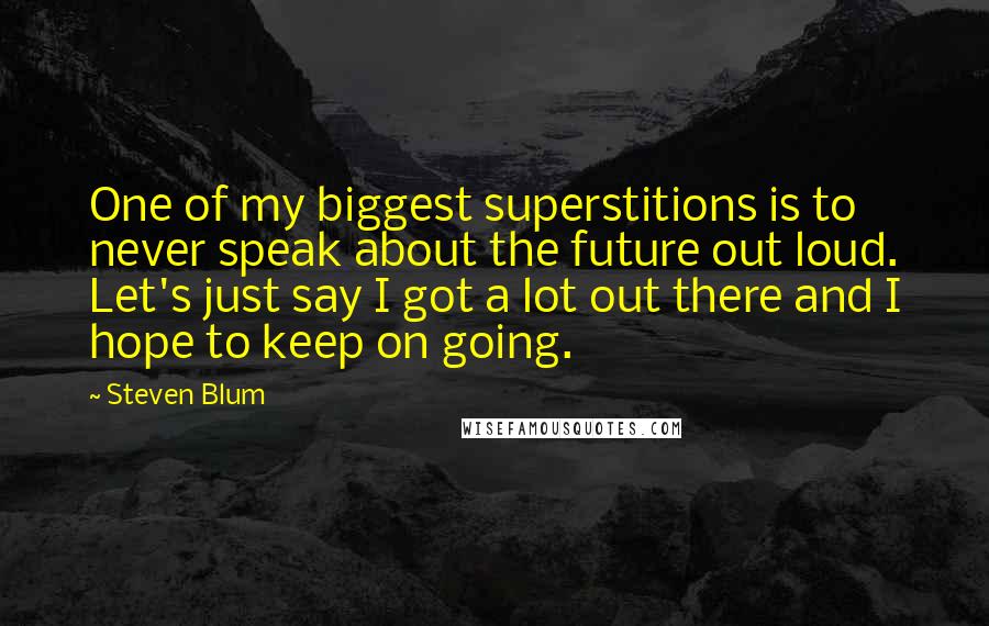 Steven Blum Quotes: One of my biggest superstitions is to never speak about the future out loud. Let's just say I got a lot out there and I hope to keep on going.