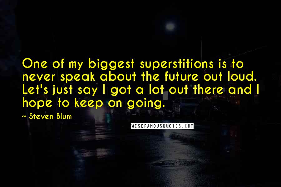 Steven Blum Quotes: One of my biggest superstitions is to never speak about the future out loud. Let's just say I got a lot out there and I hope to keep on going.