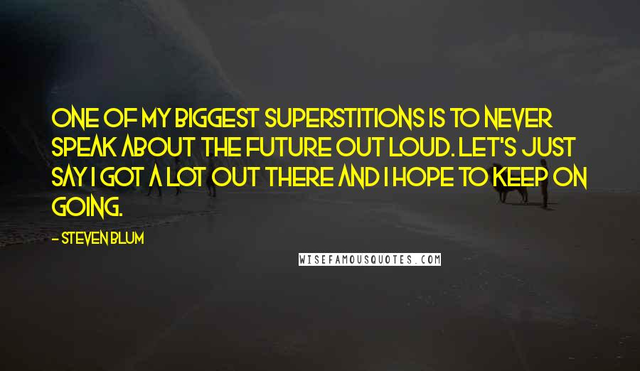 Steven Blum Quotes: One of my biggest superstitions is to never speak about the future out loud. Let's just say I got a lot out there and I hope to keep on going.