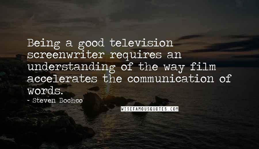 Steven Bochco Quotes: Being a good television screenwriter requires an understanding of the way film accelerates the communication of words.