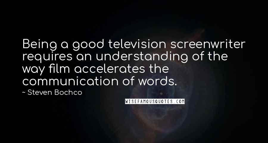 Steven Bochco Quotes: Being a good television screenwriter requires an understanding of the way film accelerates the communication of words.