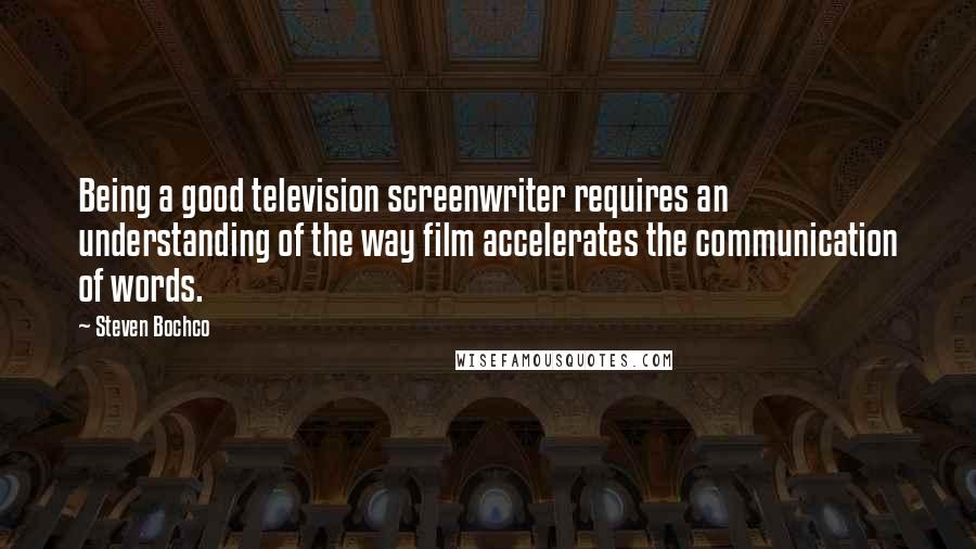 Steven Bochco Quotes: Being a good television screenwriter requires an understanding of the way film accelerates the communication of words.