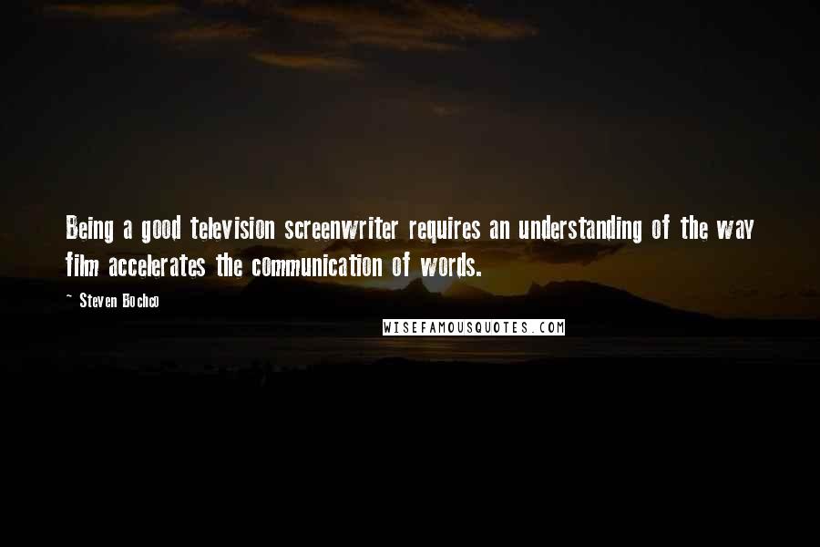 Steven Bochco Quotes: Being a good television screenwriter requires an understanding of the way film accelerates the communication of words.