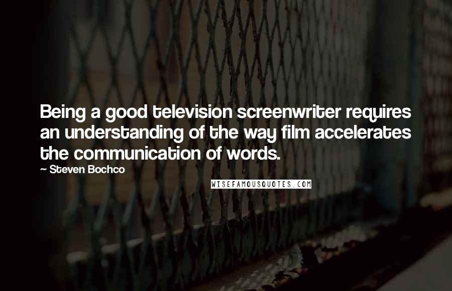 Steven Bochco Quotes: Being a good television screenwriter requires an understanding of the way film accelerates the communication of words.
