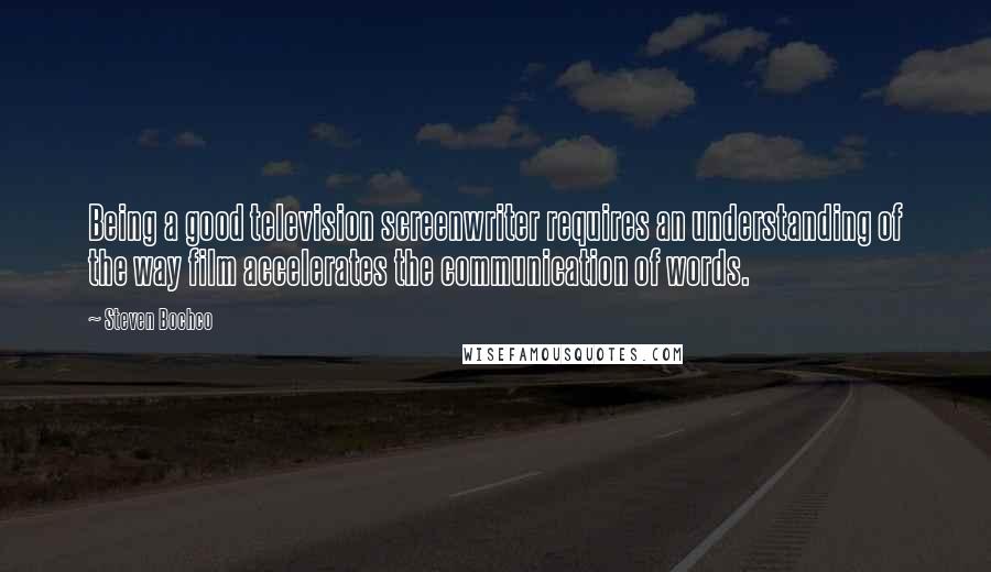 Steven Bochco Quotes: Being a good television screenwriter requires an understanding of the way film accelerates the communication of words.