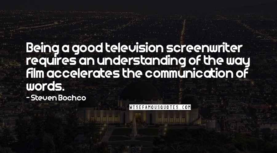 Steven Bochco Quotes: Being a good television screenwriter requires an understanding of the way film accelerates the communication of words.