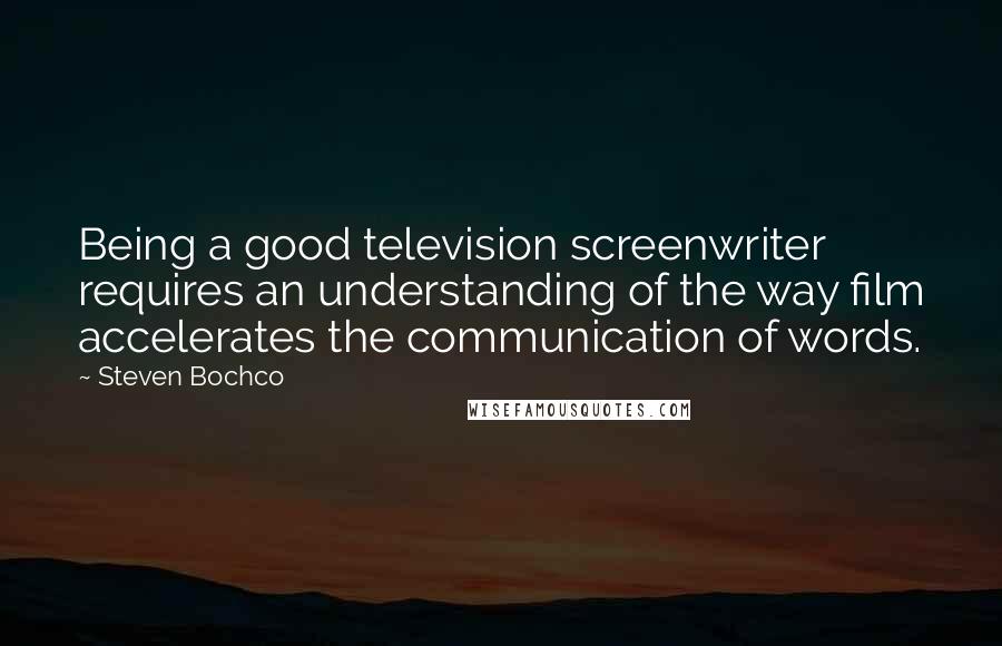 Steven Bochco Quotes: Being a good television screenwriter requires an understanding of the way film accelerates the communication of words.