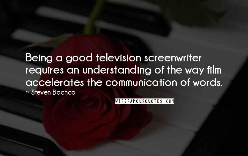 Steven Bochco Quotes: Being a good television screenwriter requires an understanding of the way film accelerates the communication of words.