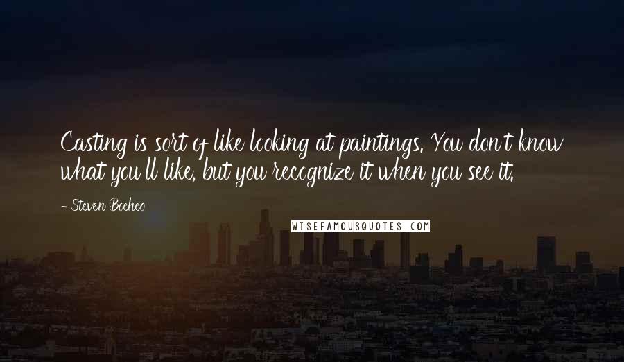 Steven Bochco Quotes: Casting is sort of like looking at paintings. You don't know what you'll like, but you recognize it when you see it.