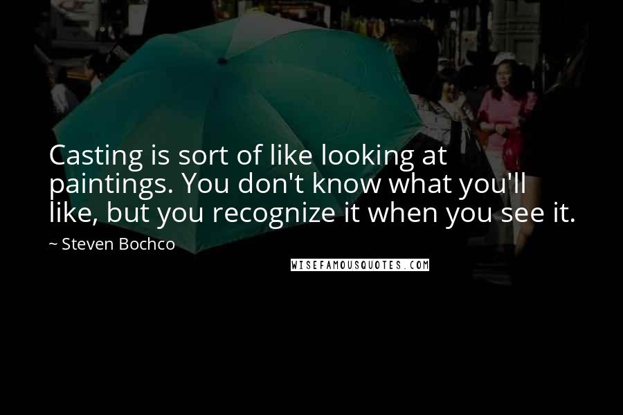 Steven Bochco Quotes: Casting is sort of like looking at paintings. You don't know what you'll like, but you recognize it when you see it.