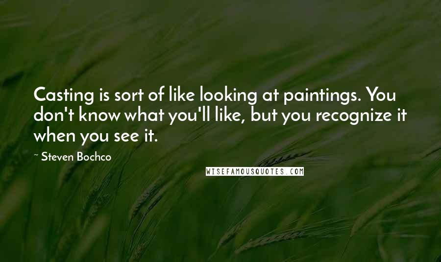 Steven Bochco Quotes: Casting is sort of like looking at paintings. You don't know what you'll like, but you recognize it when you see it.
