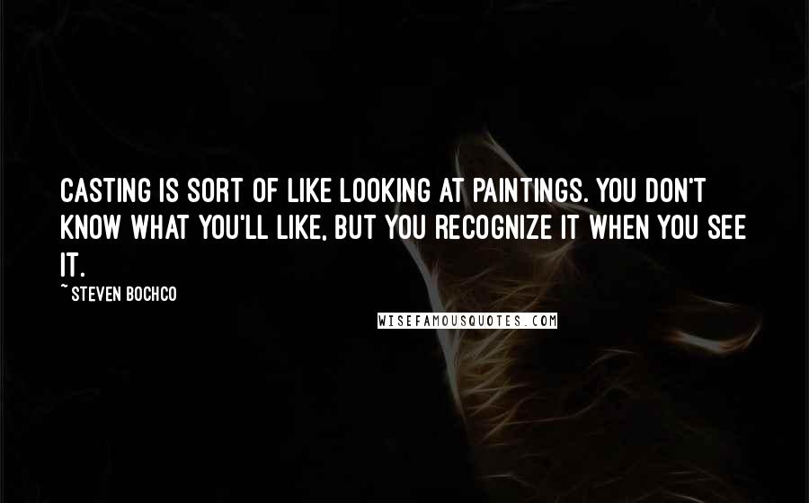 Steven Bochco Quotes: Casting is sort of like looking at paintings. You don't know what you'll like, but you recognize it when you see it.
