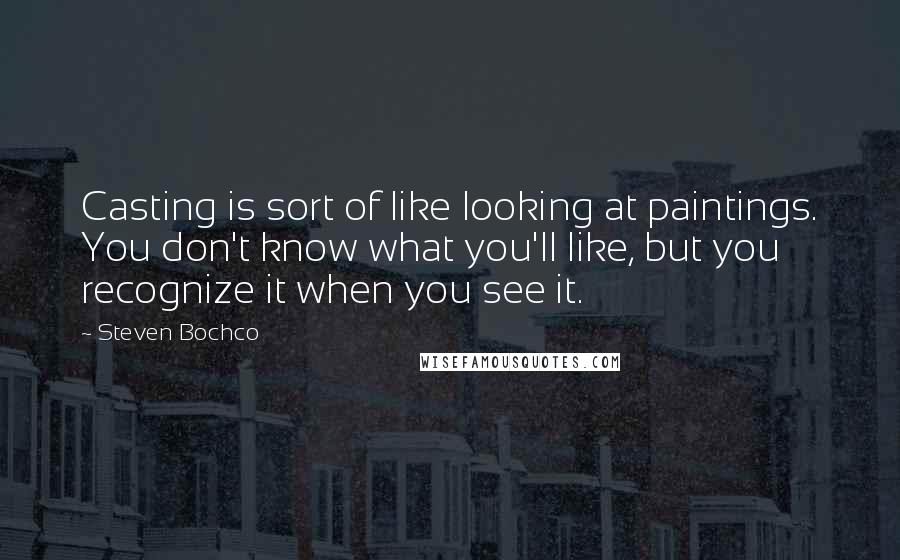Steven Bochco Quotes: Casting is sort of like looking at paintings. You don't know what you'll like, but you recognize it when you see it.