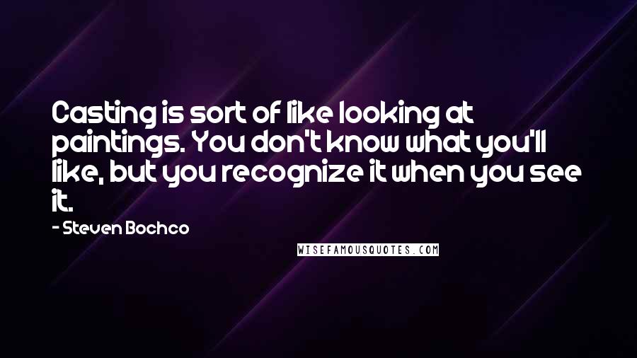 Steven Bochco Quotes: Casting is sort of like looking at paintings. You don't know what you'll like, but you recognize it when you see it.