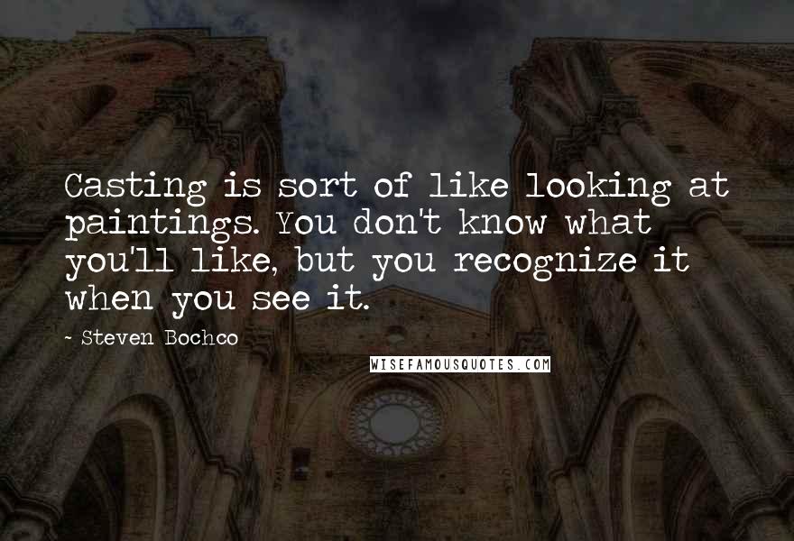Steven Bochco Quotes: Casting is sort of like looking at paintings. You don't know what you'll like, but you recognize it when you see it.