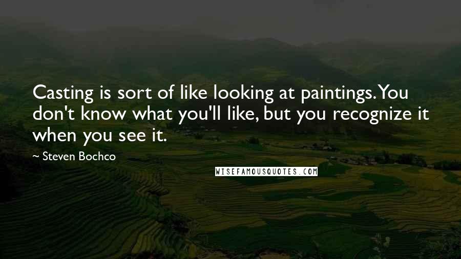 Steven Bochco Quotes: Casting is sort of like looking at paintings. You don't know what you'll like, but you recognize it when you see it.