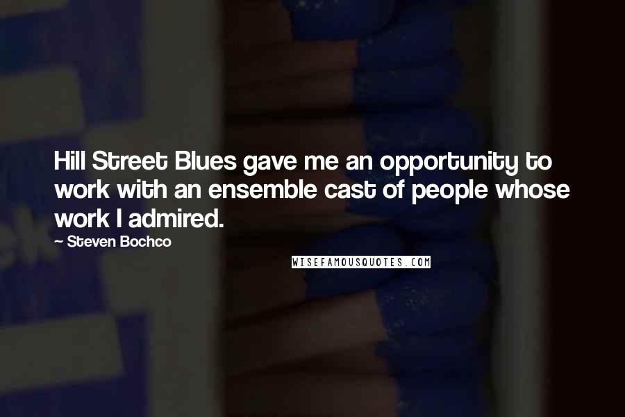 Steven Bochco Quotes: Hill Street Blues gave me an opportunity to work with an ensemble cast of people whose work I admired.