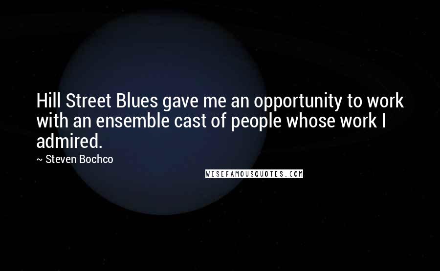 Steven Bochco Quotes: Hill Street Blues gave me an opportunity to work with an ensemble cast of people whose work I admired.