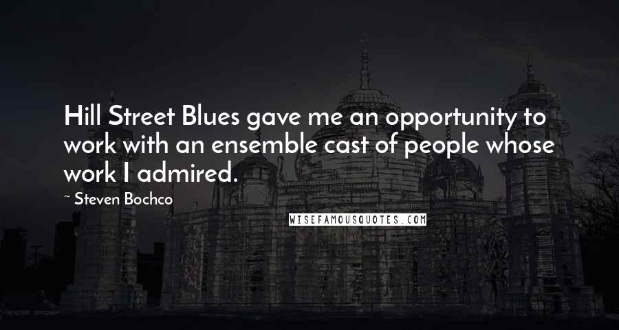 Steven Bochco Quotes: Hill Street Blues gave me an opportunity to work with an ensemble cast of people whose work I admired.