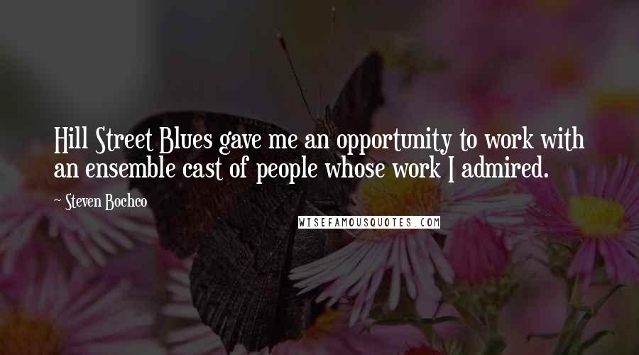 Steven Bochco Quotes: Hill Street Blues gave me an opportunity to work with an ensemble cast of people whose work I admired.
