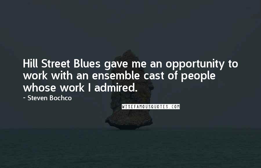 Steven Bochco Quotes: Hill Street Blues gave me an opportunity to work with an ensemble cast of people whose work I admired.