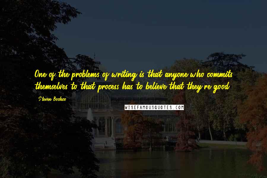 Steven Bochco Quotes: One of the problems of writing is that anyone who commits themselves to that process has to believe that they're good.