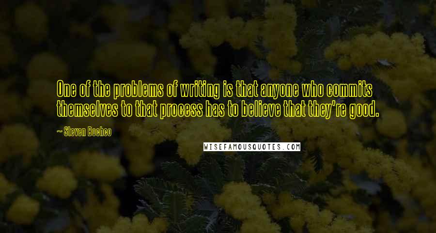 Steven Bochco Quotes: One of the problems of writing is that anyone who commits themselves to that process has to believe that they're good.