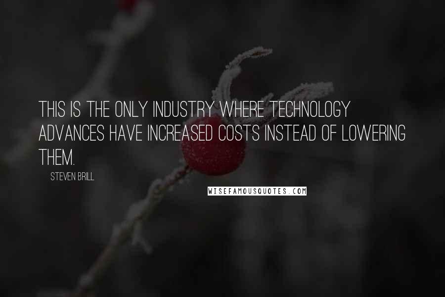 Steven Brill Quotes: This is the only industry where technology advances have increased costs instead of lowering them.